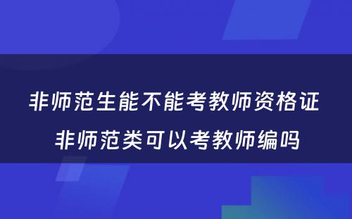 非师范生能不能考教师资格证 非师范类可以考教师编吗