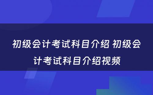 初级会计考试科目介绍 初级会计考试科目介绍视频