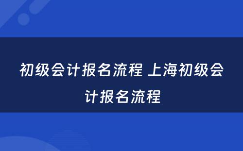 初级会计报名流程 上海初级会计报名流程