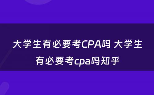 大学生有必要考CPA吗 大学生有必要考cpa吗知乎