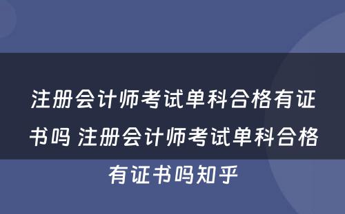 注册会计师考试单科合格有证书吗 注册会计师考试单科合格有证书吗知乎