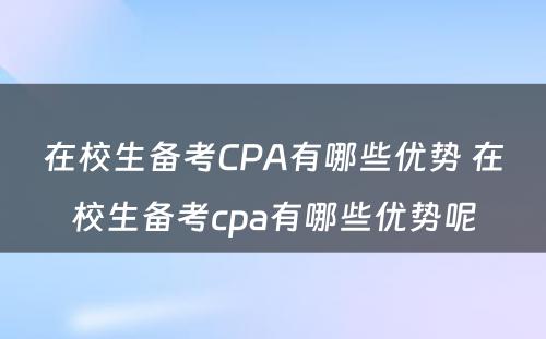 在校生备考CPA有哪些优势 在校生备考cpa有哪些优势呢