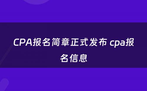 CPA报名简章正式发布 cpa报名信息
