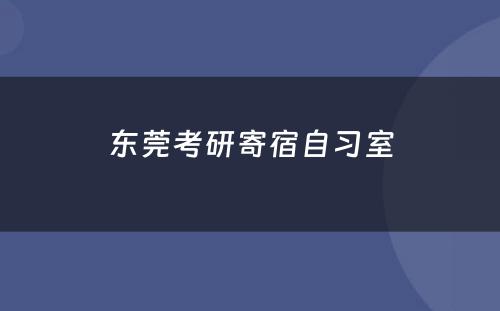 东莞考研寄宿自习室