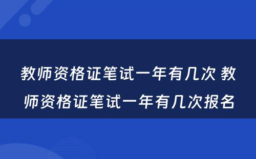 教师资格证笔试一年有几次 教师资格证笔试一年有几次报名