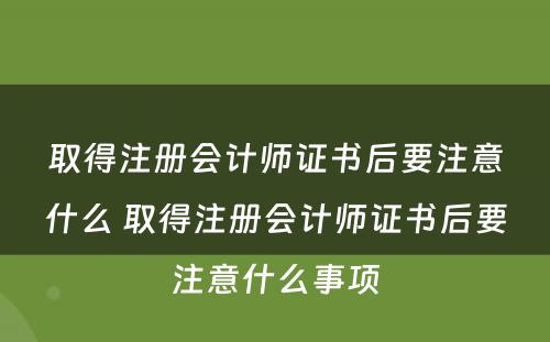 取得注册会计师证书后要注意什么 取得注册会计师证书后要注意什么事项