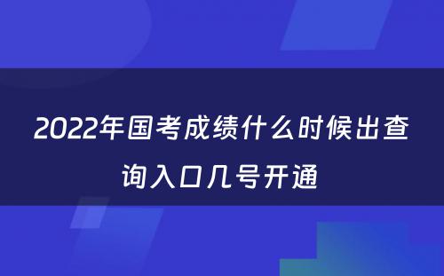 2022年国考成绩什么时候出查询入口几号开通 