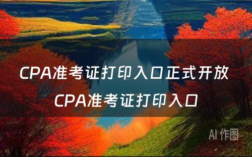 CPA准考证打印入口正式开放 CPA准考证打印入口