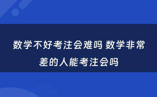 数学不好考注会难吗 数学非常差的人能考注会吗