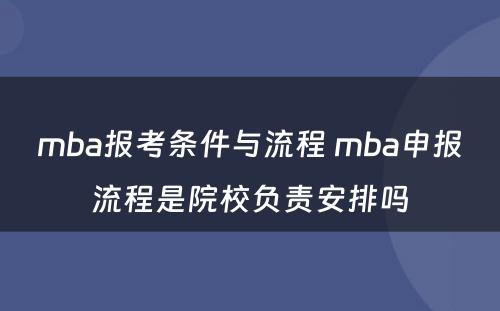 mba报考条件与流程 mba申报流程是院校负责安排吗