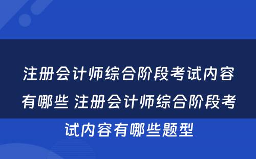 注册会计师综合阶段考试内容有哪些 注册会计师综合阶段考试内容有哪些题型