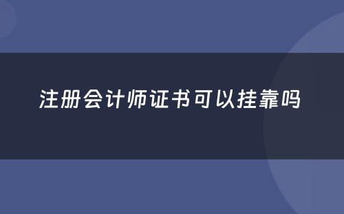 注册会计师证书可以挂靠吗 