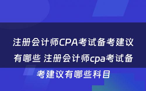 注册会计师CPA考试备考建议有哪些 注册会计师cpa考试备考建议有哪些科目