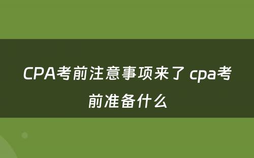 CPA考前注意事项来了 cpa考前准备什么