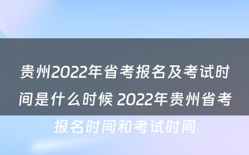贵州2022年省考报名及考试时间是什么时候 2022年贵州省考报名时间和考试时间