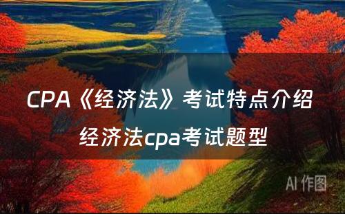 CPA《经济法》考试特点介绍 经济法cpa考试题型