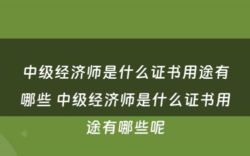 中级经济师是什么证书用途有哪些 中级经济师是什么证书用途有哪些呢