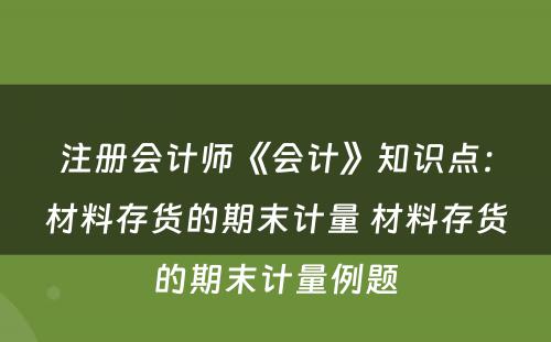 注册会计师《会计》知识点：材料存货的期末计量 材料存货的期末计量例题