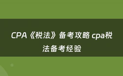 CPA《税法》备考攻略 cpa税法备考经验