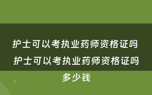 护士可以考执业药师资格证吗 护士可以考执业药师资格证吗多少钱