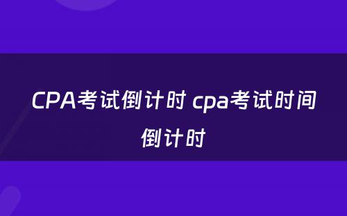 CPA考试倒计时 cpa考试时间倒计时