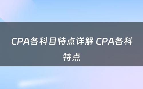 CPA各科目特点详解 CPA各科特点