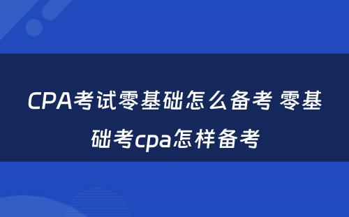 CPA考试零基础怎么备考 零基础考cpa怎样备考