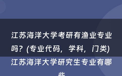 江苏海洋大学考研有渔业专业吗？(专业代码，学科，门类) 江苏海洋大学研究生专业有哪些