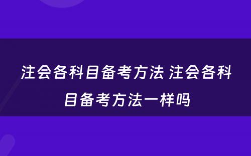 注会各科目备考方法 注会各科目备考方法一样吗