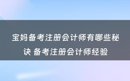 宝妈备考注册会计师有哪些秘诀 备考注册会计师经验