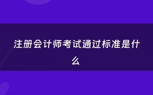 注册会计师考试通过标准是什么 