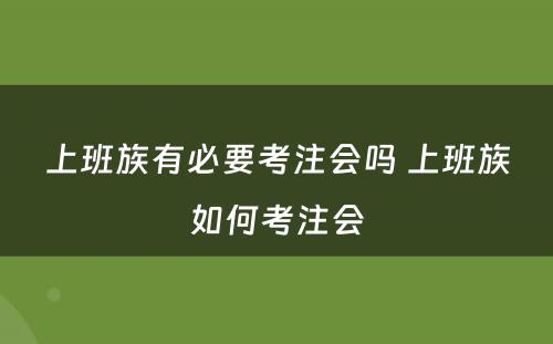 上班族有必要考注会吗 上班族如何考注会