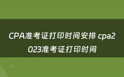 CPA准考证打印时间安排 cpa2023准考证打印时间