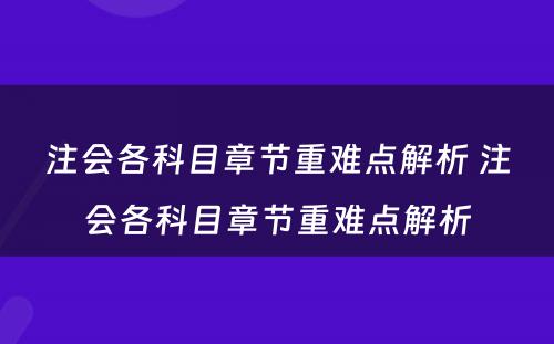 注会各科目章节重难点解析 注会各科目章节重难点解析