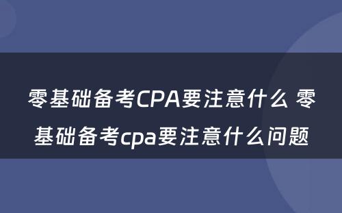 零基础备考CPA要注意什么 零基础备考cpa要注意什么问题