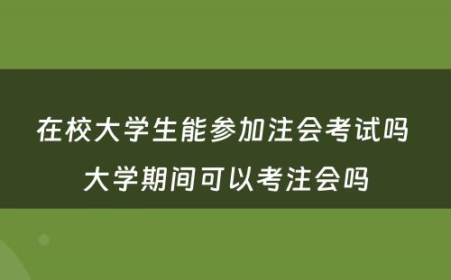 在校大学生能参加注会考试吗 大学期间可以考注会吗