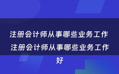 注册会计师从事哪些业务工作 注册会计师从事哪些业务工作好