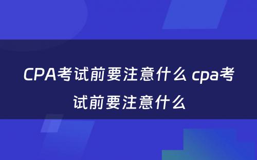 CPA考试前要注意什么 cpa考试前要注意什么