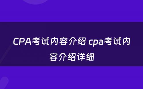 CPA考试内容介绍 cpa考试内容介绍详细