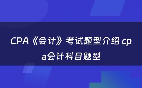 CPA《会计》考试题型介绍 cpa会计科目题型