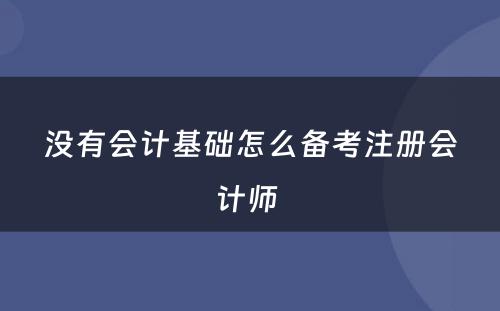 没有会计基础怎么备考注册会计师 