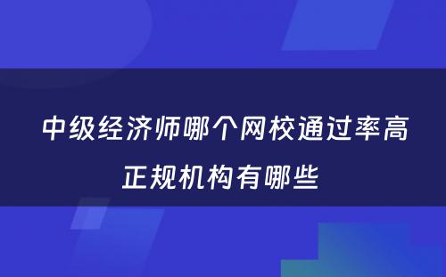 中级经济师哪个网校通过率高正规机构有哪些 