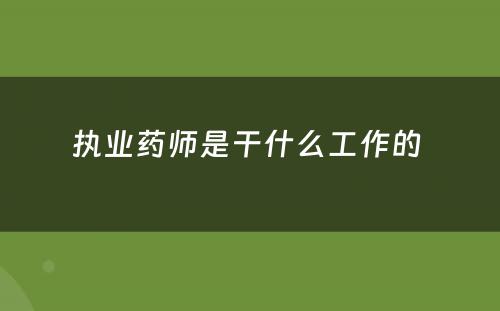 执业药师是干什么工作的 