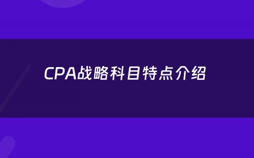 CPA战略科目特点介绍 