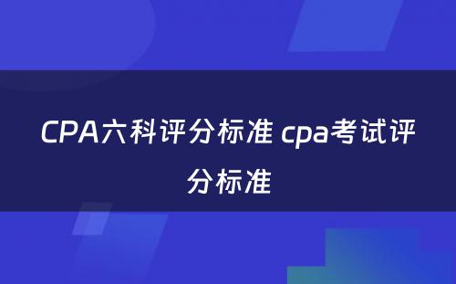 CPA六科评分标准 cpa考试评分标准