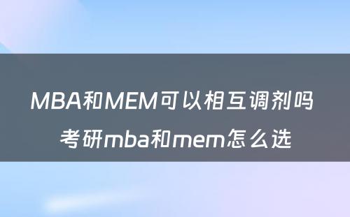 MBA和MEM可以相互调剂吗 考研mba和mem怎么选