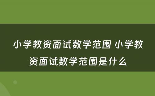 小学教资面试数学范围 小学教资面试数学范围是什么