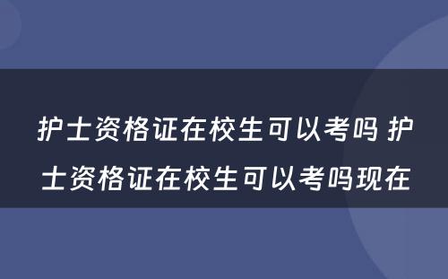 护士资格证在校生可以考吗 护士资格证在校生可以考吗现在