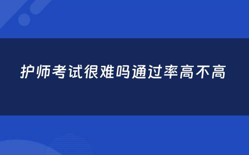 护师考试很难吗通过率高不高 