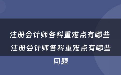 注册会计师各科重难点有哪些 注册会计师各科重难点有哪些问题